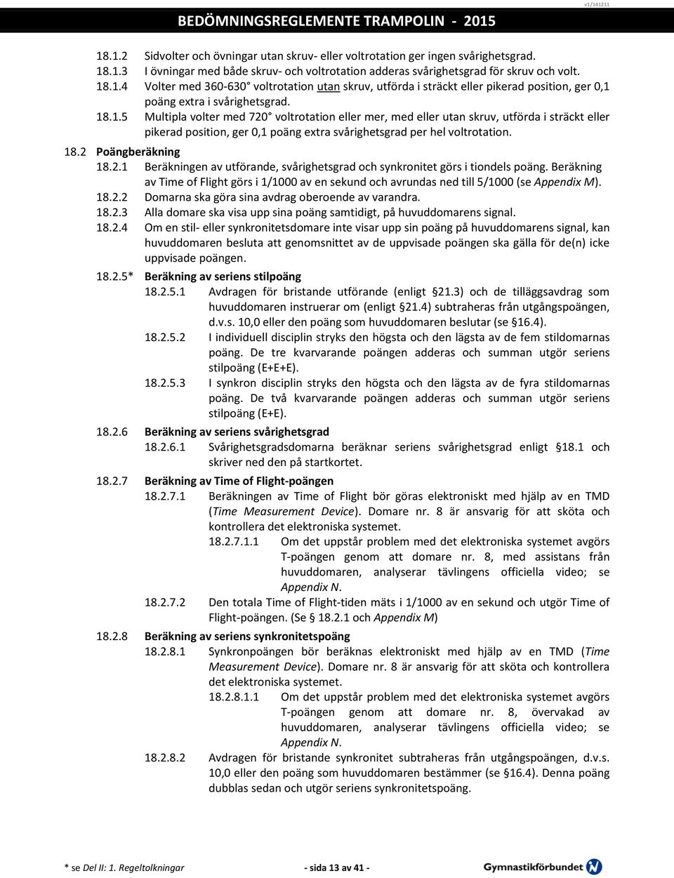 2.1 Beräkningen av utförande, svårighetsgrad och synkronitet görs i tiondels poäng. Beräkning av Time of Flight görs i 1/1000 av en sekund och avrundas ned till 5/1000 (se Appendix M). 18.2.2 Domarna ska göra sina avdrag oberoende av varandra.