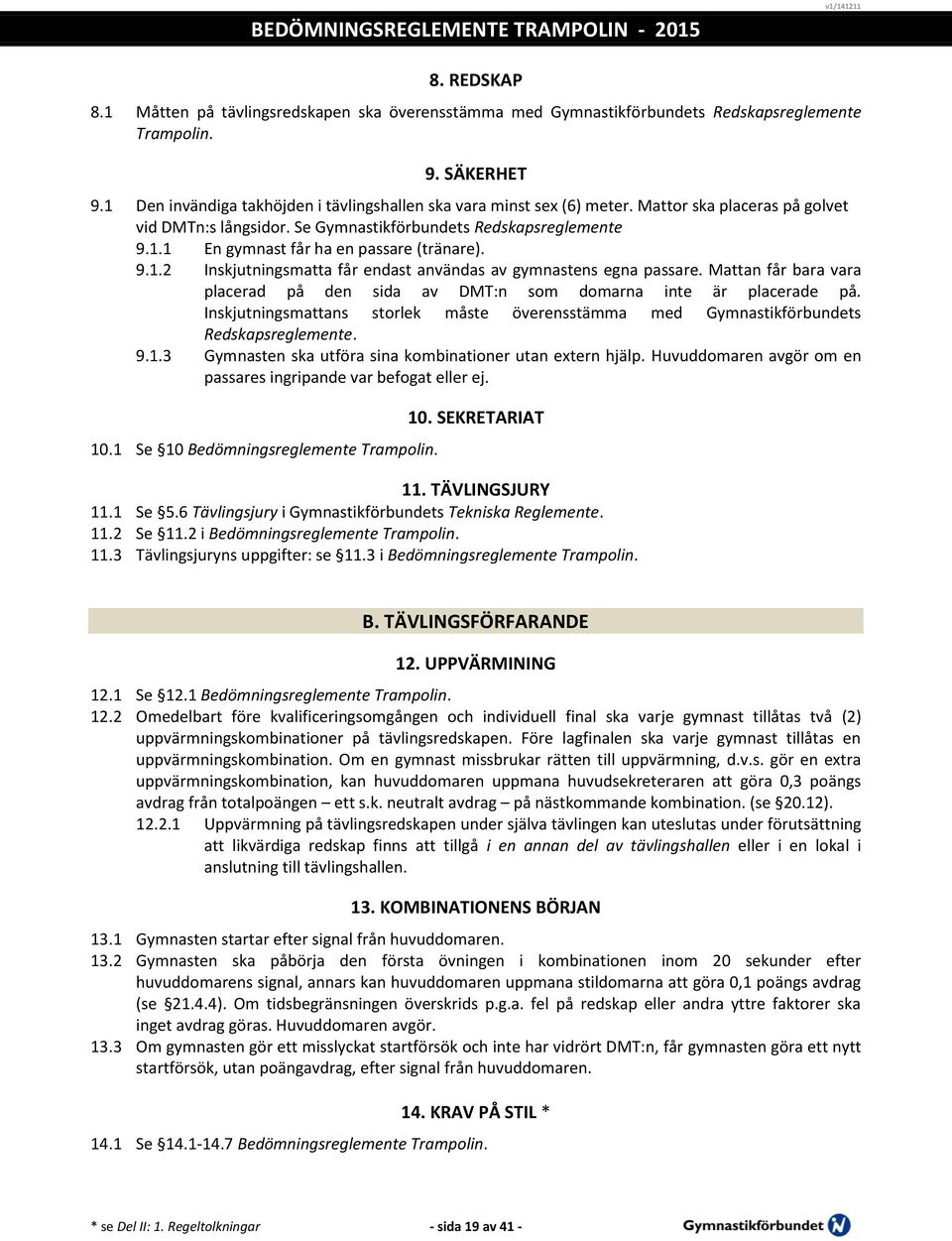 9.1.2 Inskjutningsmatta får endast användas av gymnastens egna passare. Mattan får bara vara placerad på den sida av DMT:n som domarna inte är placerade på.