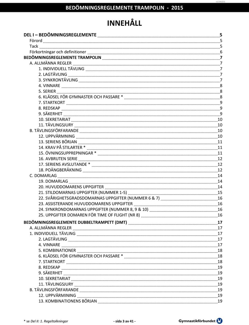 UPPVÄRMNING 10 13. SERIENS BÖRJAN 11 14. KRAV PÅ STILARTER * 11 15. ÖVNINGSUPPREPNINGAR * 11 16. AVBRUTEN SERIE 12 17. SERIENS AVSLUTANDE * 12 18. POÄNGBERÄKNING 12 C. DOMARLAG 14 19. DOMARLAG 14 20.