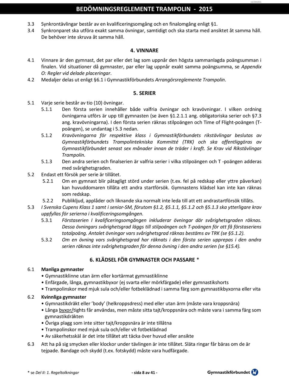 Vid situationer då gymnaster, par eller lag uppnår exakt samma poängsumma, se Appendix O: Regler vid delade placeringar. 4.2 Medaljer delas ut enligt 6.