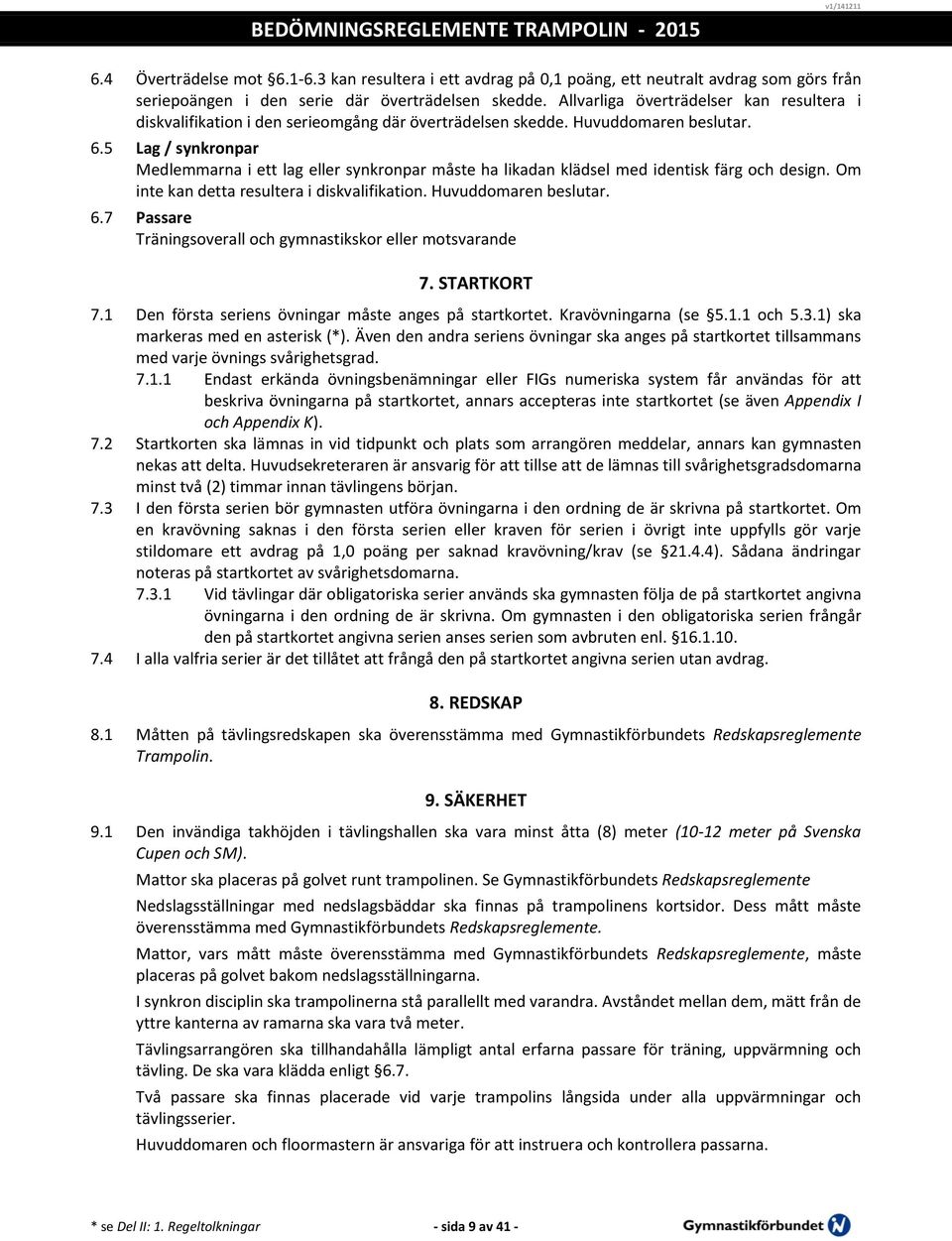 5 Lag / synkronpar Medlemmarna i ett lag eller synkronpar måste ha likadan klädsel med identisk färg och design. Om inte kan detta resultera i diskvalifikation. Huvuddomaren beslutar. 6.