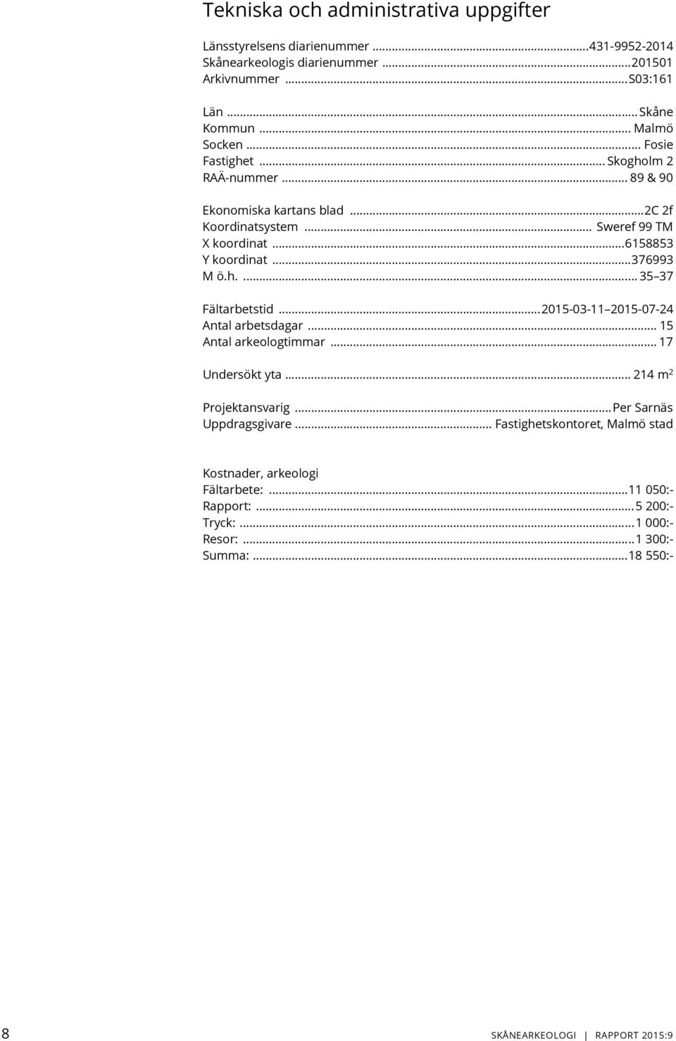 .. 376993 M ö.h.... 35 37 Fältarbetstid... 2015-03-11 2015-07-24 Antal arbetsdagar... 15 Antal arkeologtimmar... 17 Undersökt yta... 214 m 2 Projektansvarig.