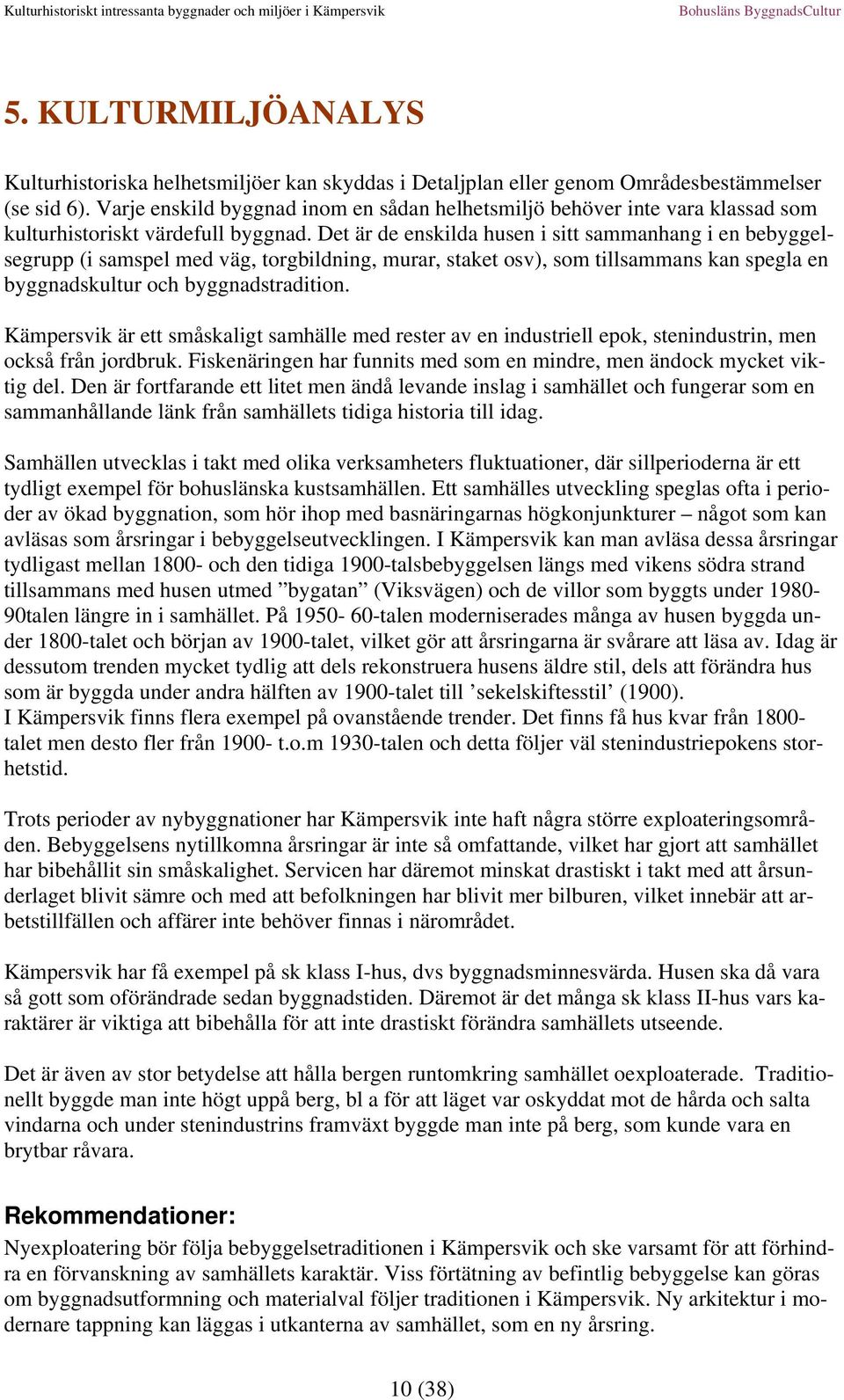 Det är de enskilda husen i sitt sammanhang i en bebyggelsegrupp (i samspel med väg, torgbildning, murar, staket osv), som tillsammans kan spegla en byggnadskultur och byggnadstradition.