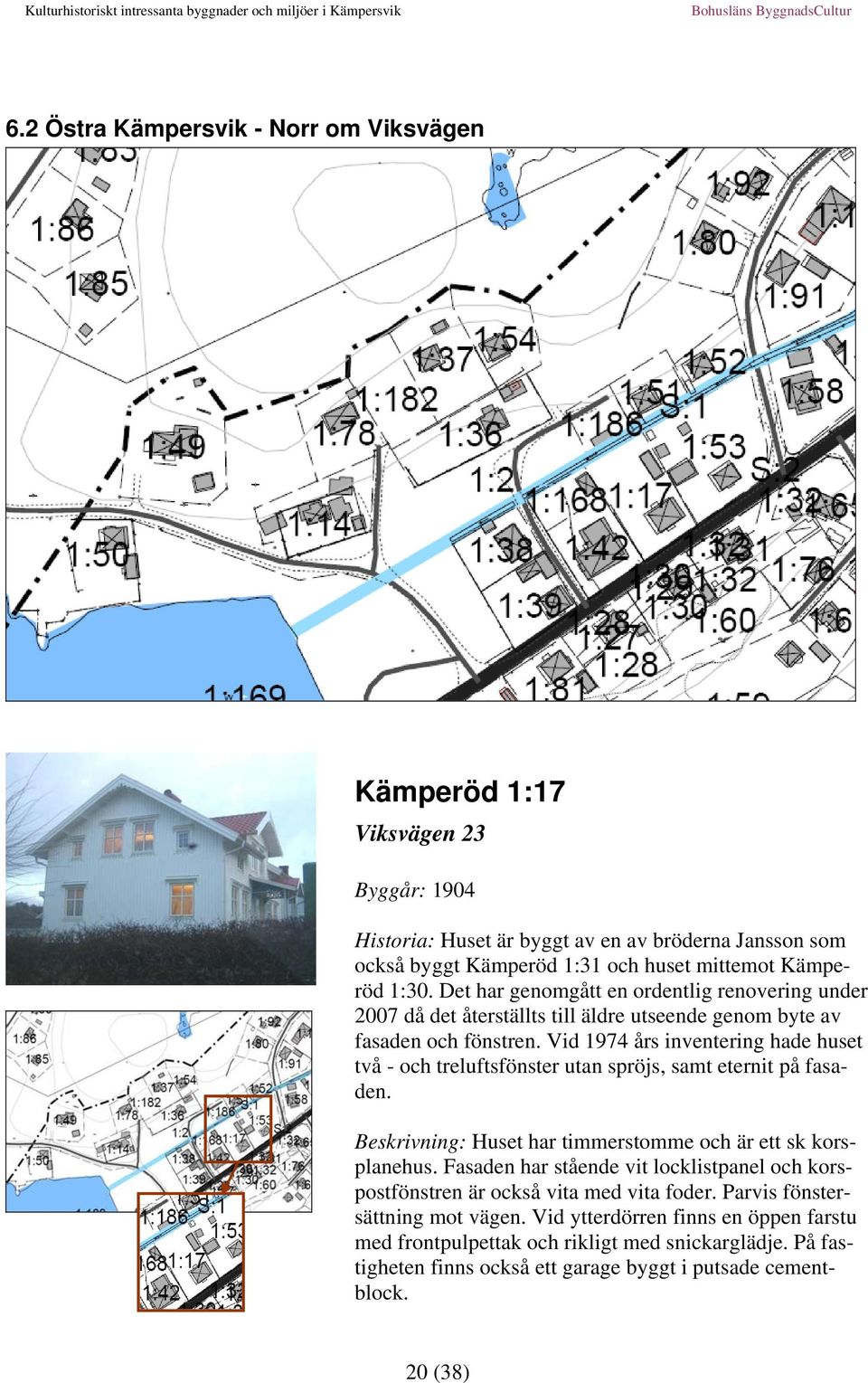 Vid 1974 års inventering hade huset två - och treluftsfönster utan spröjs, samt eternit på fasaden. Beskrivning: Huset har timmerstomme och är ett sk korsplanehus.