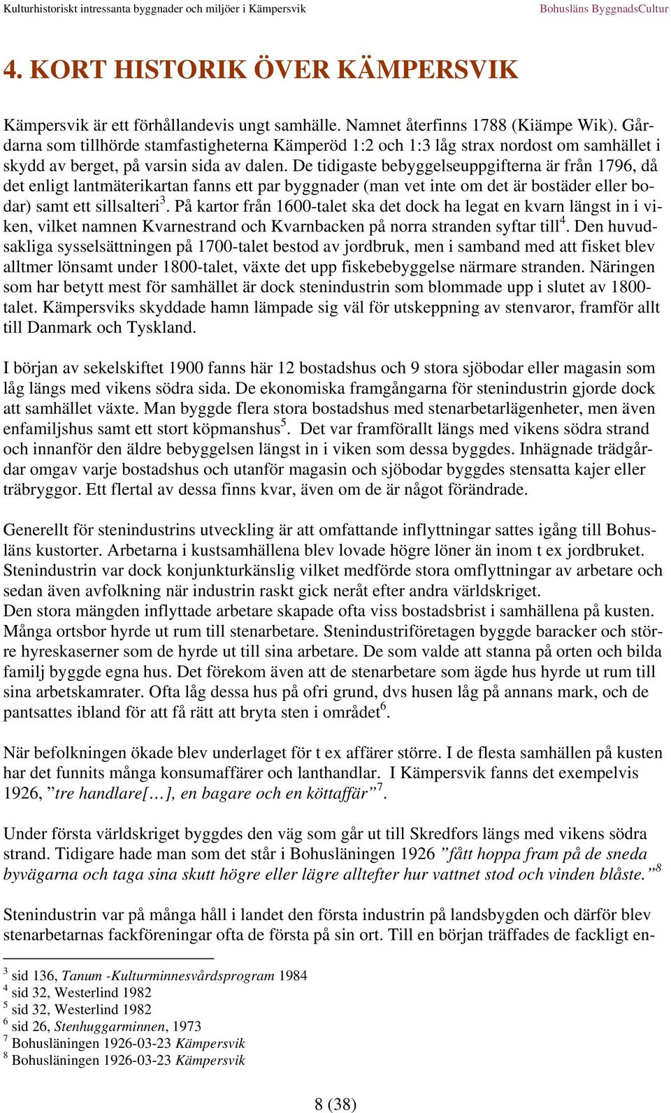 De tidigaste bebyggelseuppgifterna är från 1796, då det enligt lantmäterikartan fanns ett par byggnader (man vet inte om det är bostäder eller bodar) samt ett sillsalteri 3.