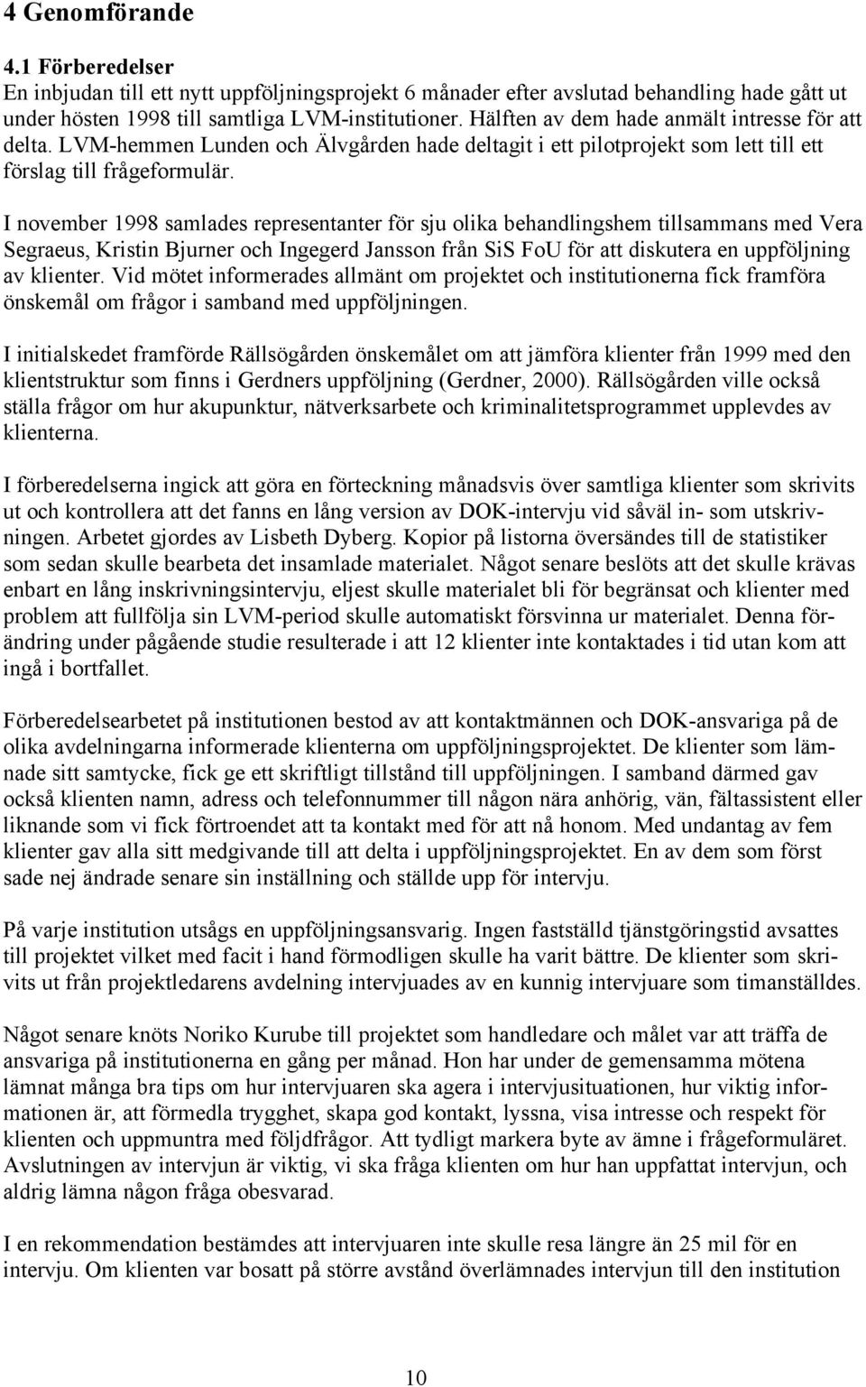 I november 998 samlades representanter för sju olika behandlingshem tillsammans med Vera Segraeus, Kristin Bjurner och Ingegerd Jansson från SiS FoU för att diskutera en uppföljning av klienter.