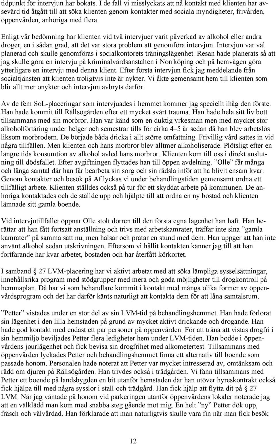 Enligt vår bedömning har klienten vid två intervjuer varit påverkad av alkohol eller andra droger, en i sådan grad, att det var stora problem att genomföra intervjun.