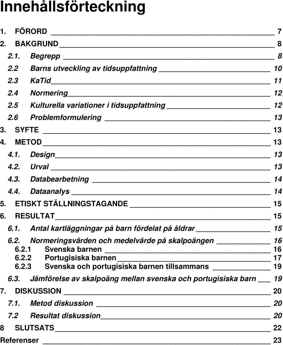 ETISKT STÄLLNINGSTAGANDE 15 6. RESULTAT 15 6.1. Antal kartläggningar på barn fördelat på åldrar 15 6.2. Normeringsvärden och medelvärde på skalpoängen 16 6.2.1 Svenska barnen 16 6.2.2 Portugisiska barnen 17 6.