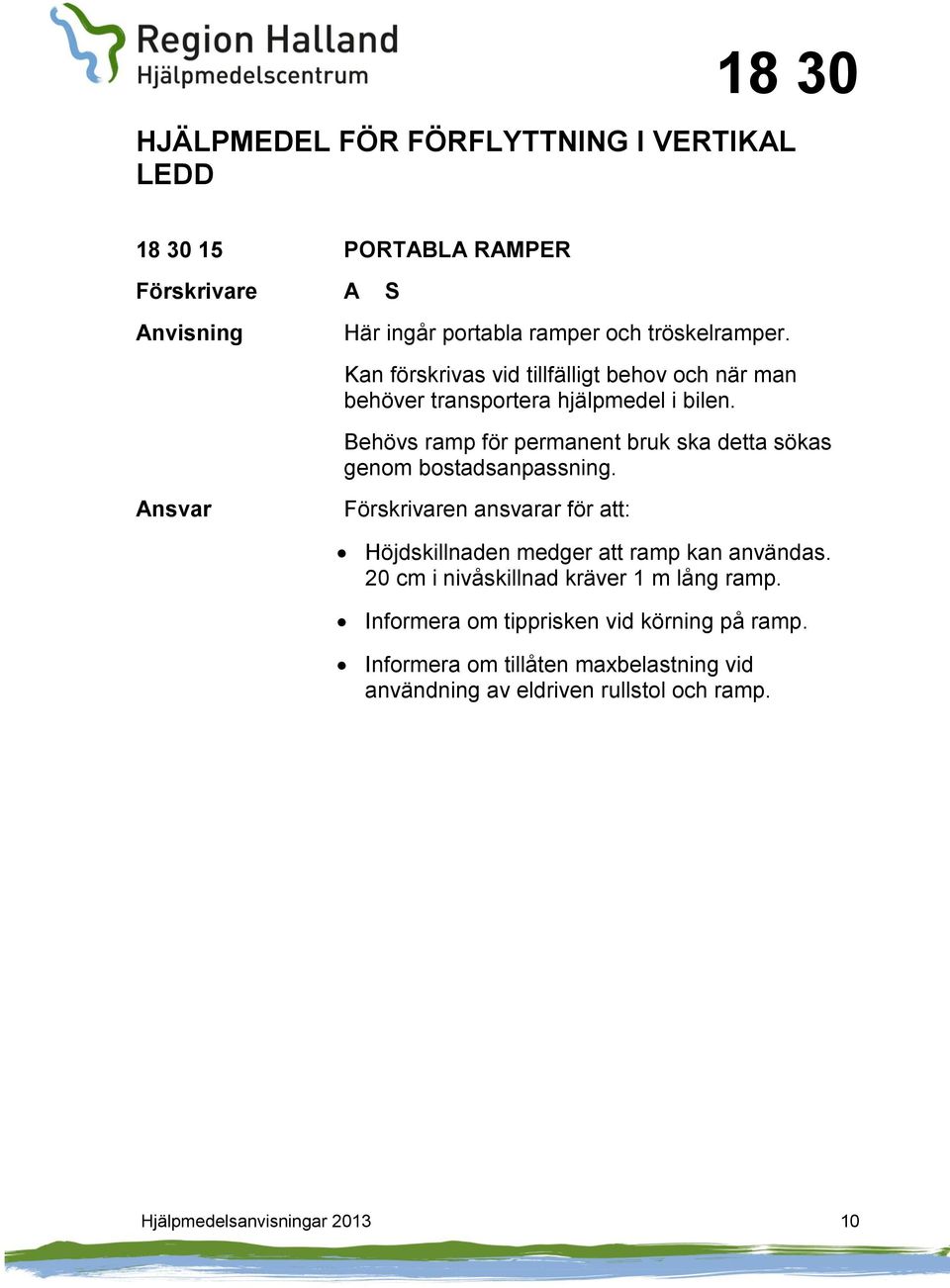 Behövs ramp för permanent bruk ska detta sökas genom bostadsanpassning. n ansvarar för att: Höjdskillnaden medger att ramp kan användas.