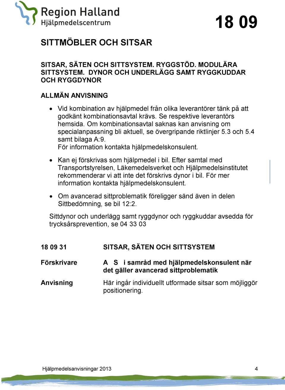 Om kombinationsavtal saknas kan anvisning om specialanpassning bli aktuell, se övergripande riktlinjer 5.3 och 5.4 samt bilaga A:9. För information kontakta hjälpmedelskonsulent.