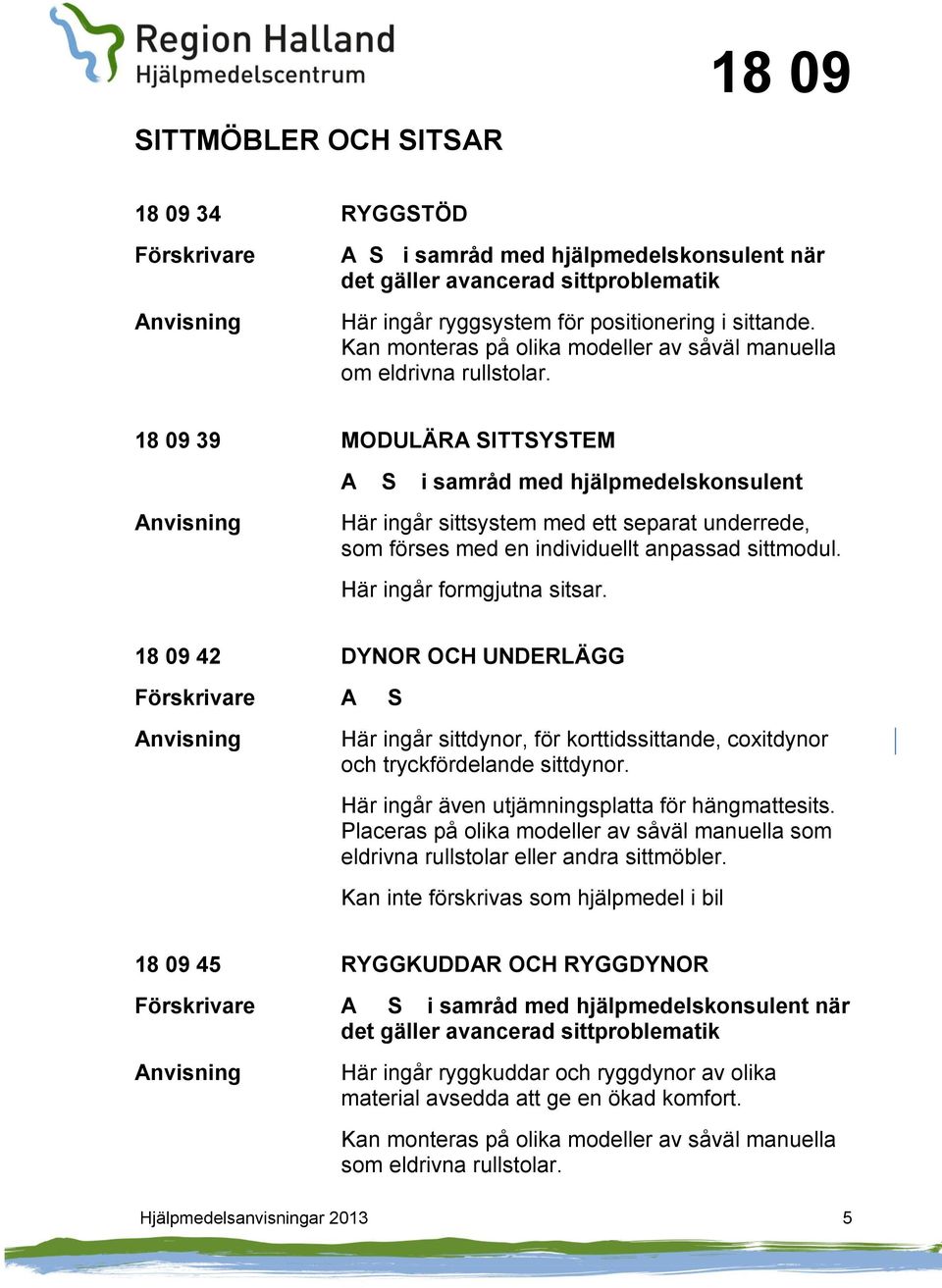 18 09 39 MODULÄRA SITTSYSTEM A S i samråd med hjälpmedelskonsulent Här ingår sittsystem med ett separat underrede, som förses med en individuellt anpassad sittmodul. Här ingår formgjutna sitsar.