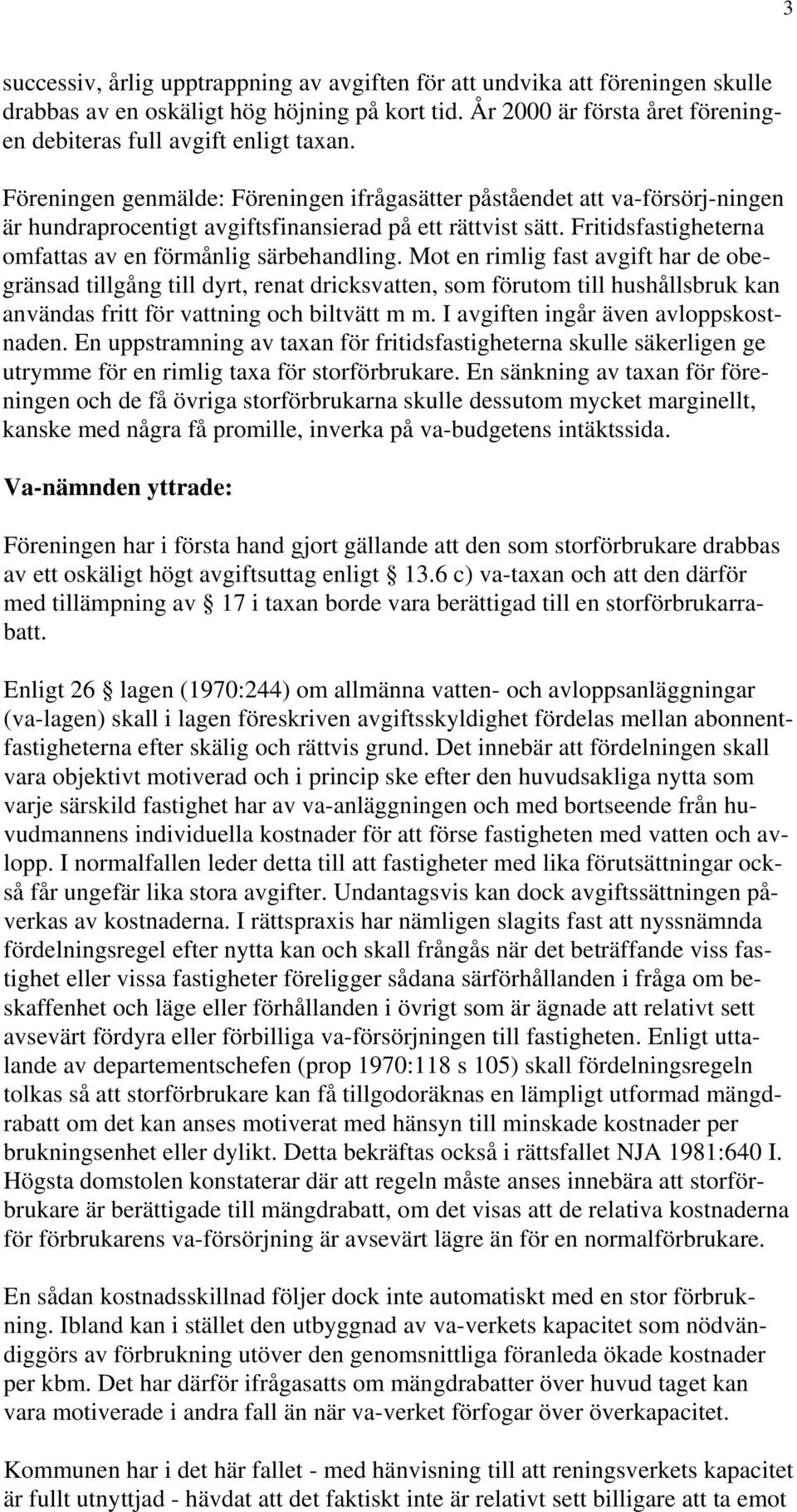 Mot en rimlig fast avgift har de obegränsad tillgång till dyrt, renat dricksvatten, som förutom till hushållsbruk kan användas fritt för vattning och biltvätt m m.