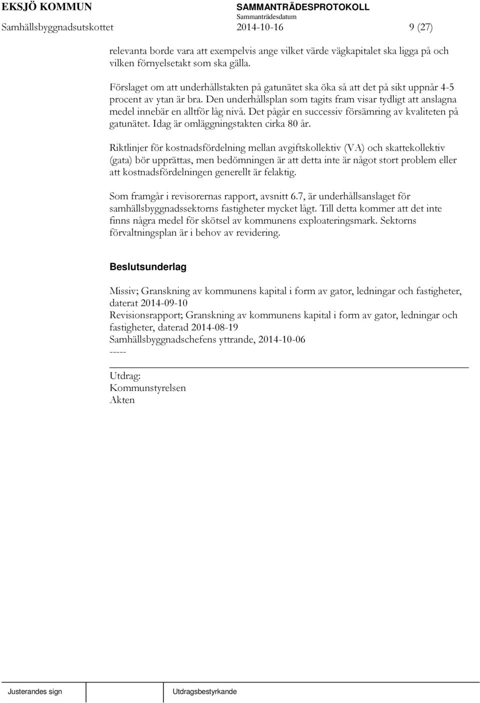 Den underhållsplan som tagits fram visar tydligt att anslagna medel innebär en alltför låg nivå. Det pågår en successiv försämring av kvaliteten på gatunätet. Idag är omläggningstakten cirka 80 år.