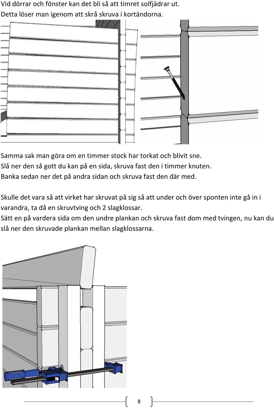 Banka sedan ner det på andra sidan och skruva fast den där med.