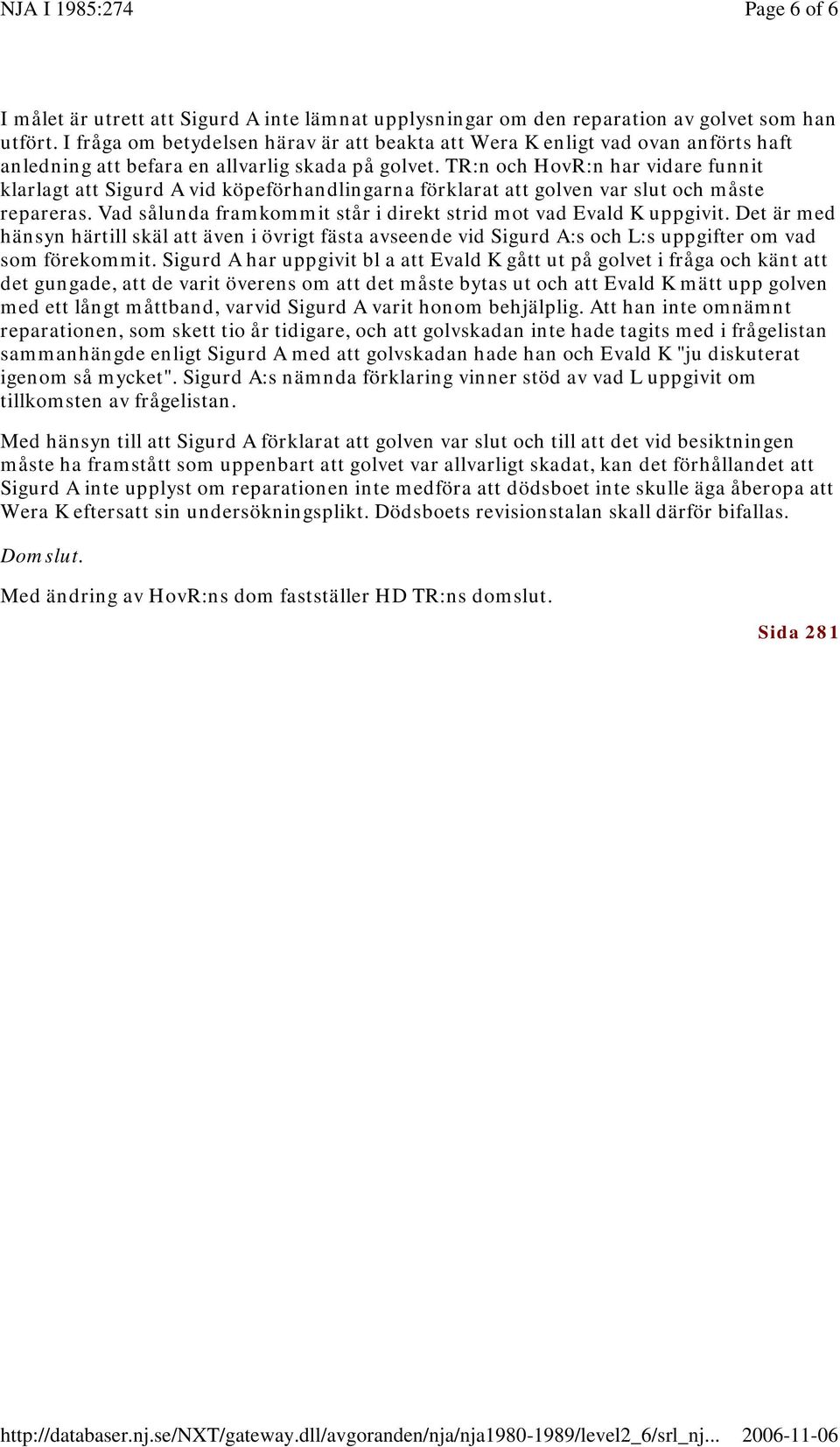 TR:n och HovR:n har vidare funnit klarlagt att Sigurd A vid köpeförhandlingarna förklarat att golven var slut och måste repareras. Vad sålunda framkommit står i direkt strid mot vad Evald K uppgivit.