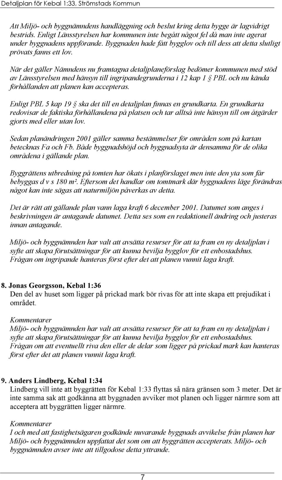 När det gäller Nämndens nu framtagna detaljplaneförslag bedömer kommunen med stöd av Länsstyrelsen med hänsyn till ingripandegrunderna i 12 kap 1 PBL och nu kända förhållanden att planen kan