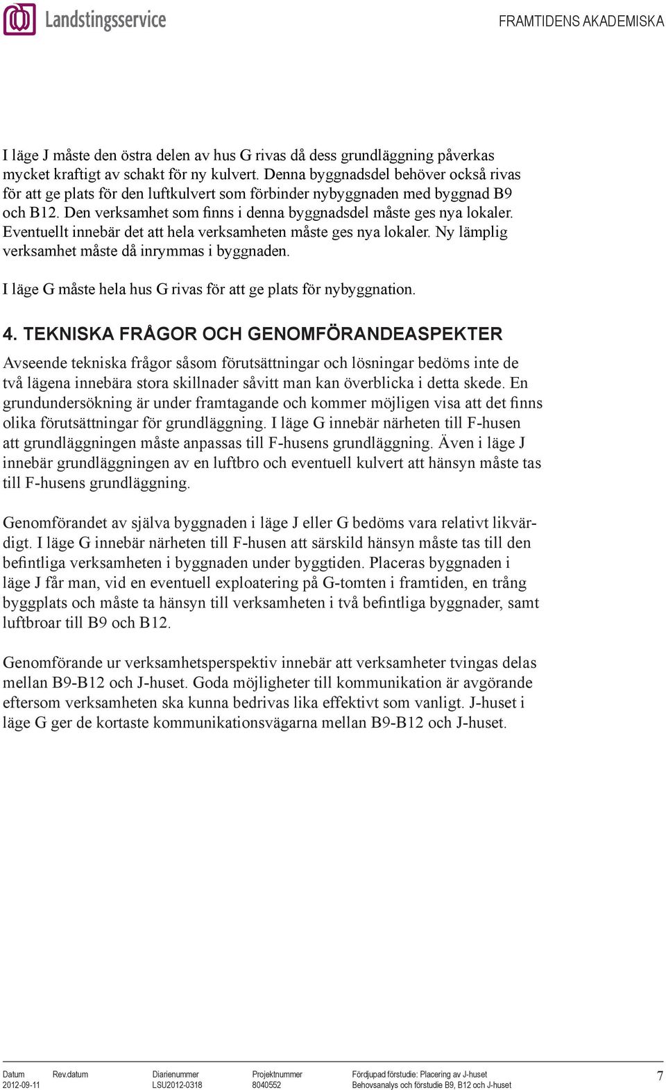 Eventuellt innebär det att hela verksamheten måste ges nya lokaler. Ny lämplig verksamhet måste då inrymmas i byggnaden. I läge G måste hela hus G rivas för att ge plats för nybyggnation. 4.