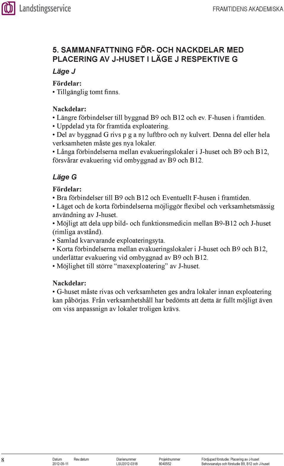 Långa förbindelserna mellan evakueringslokaler i J-huset och och, försvårar evakuering vid ombyggnad av och. Läge G Fördelar: Bra förbindelser till och och Eventuellt F-husen i framtiden.