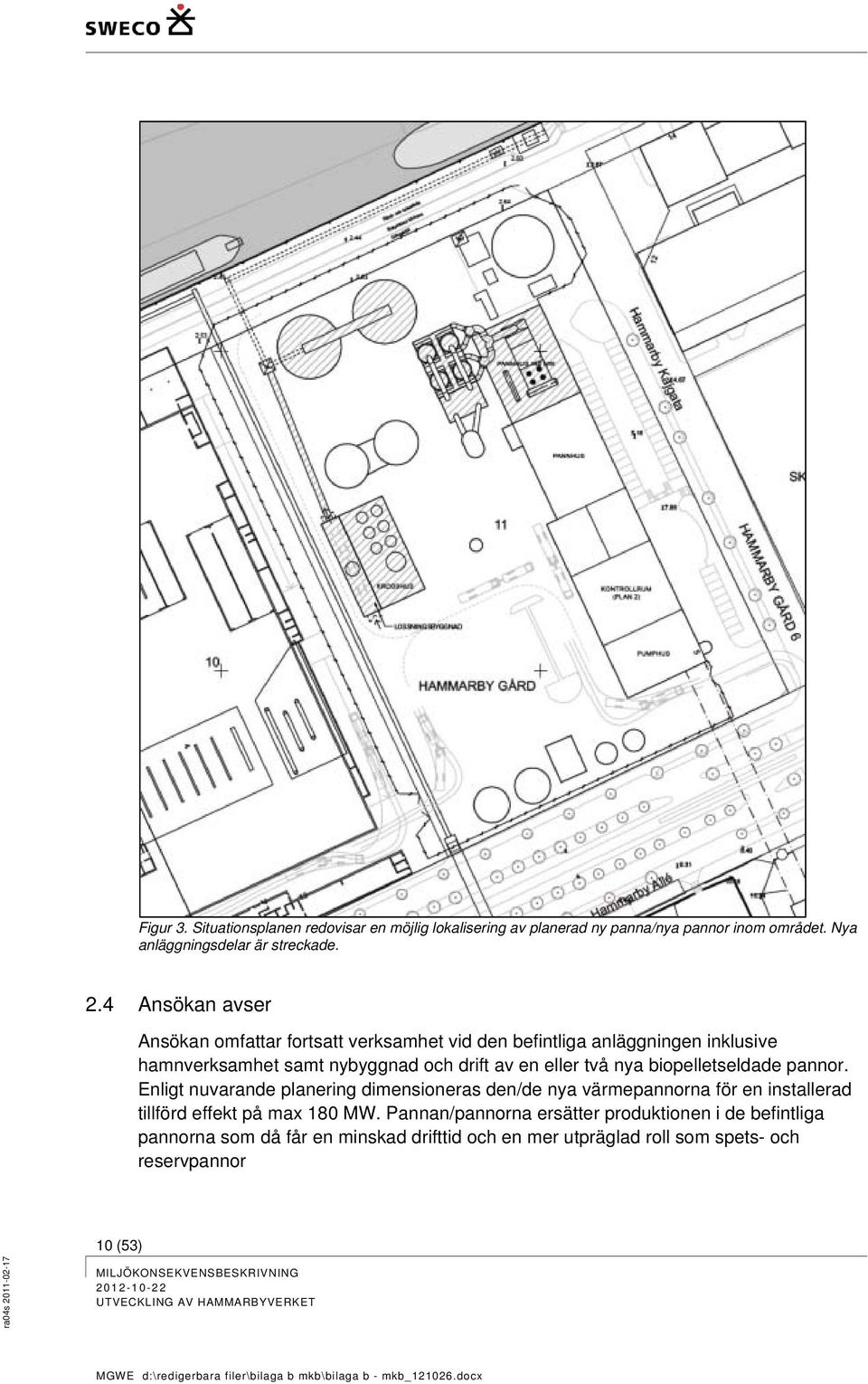 två nya biopelletseldade pannor. Enligt nuvarande planering dimensioneras den/de nya värmepannorna för en installerad tillförd effekt på max 180 MW.