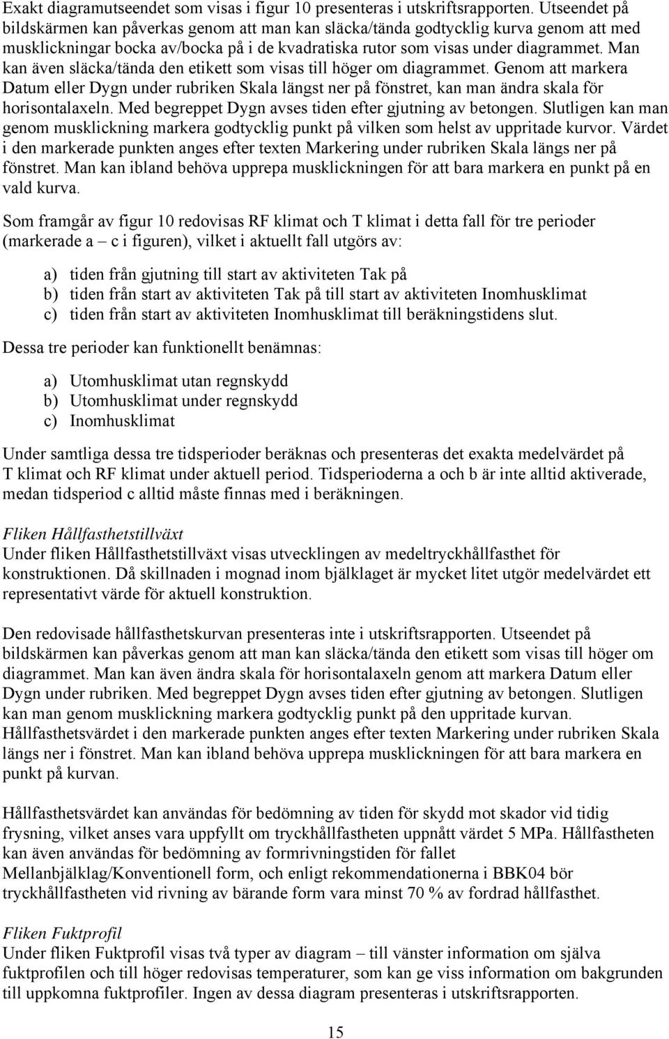 Man kan även släcka/tända den etikett som visas till höger om diagrammet. Genom att markera Datum eller Dygn under rubriken Skala längst ner på fönstret, kan man ändra skala för horisontalaxeln.