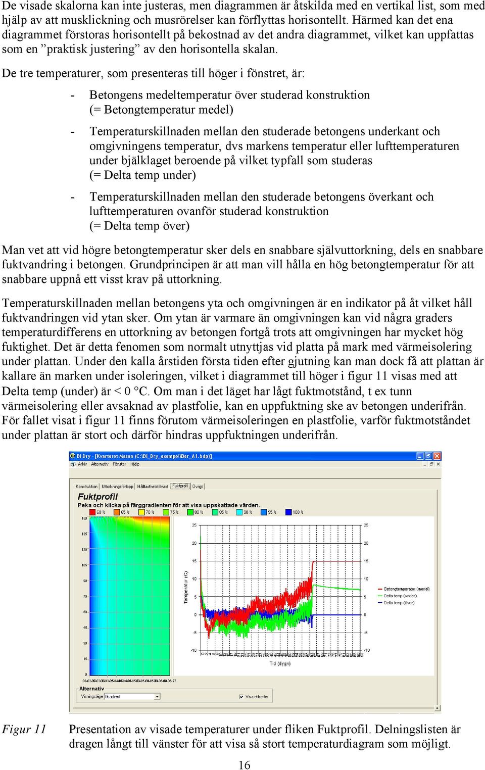 De tre temperaturer, som presenteras till höger i fönstret, är: - Betongens medeltemperatur över studerad konstruktion (= Betongtemperatur medel) - Temperaturskillnaden mellan den studerade betongens