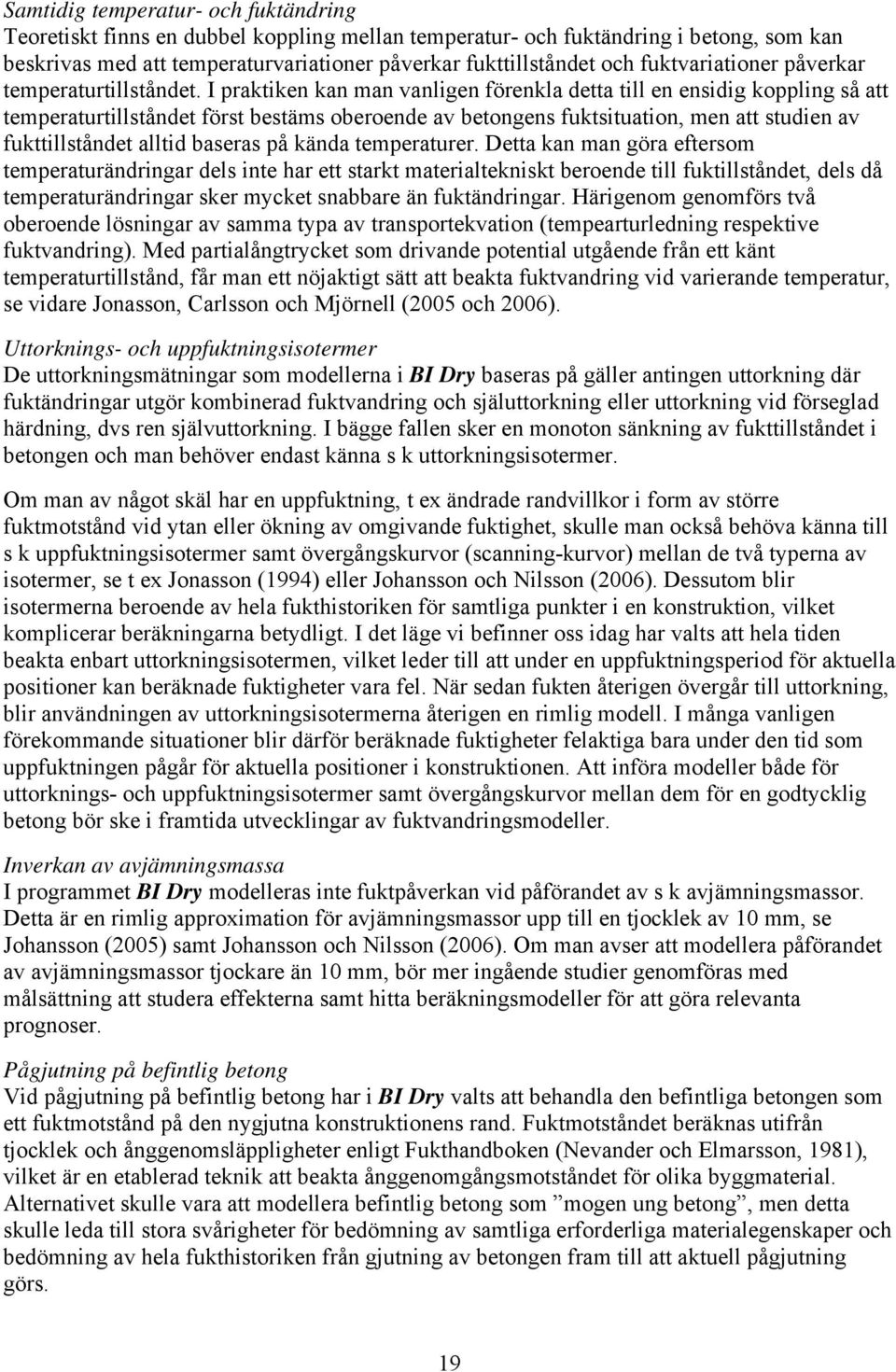 I praktiken kan man vanligen förenkla detta till en ensidig koppling så att temperaturtillståndet först bestäms oberoende av betongens fuktsituation, men att studien av fukttillståndet alltid baseras