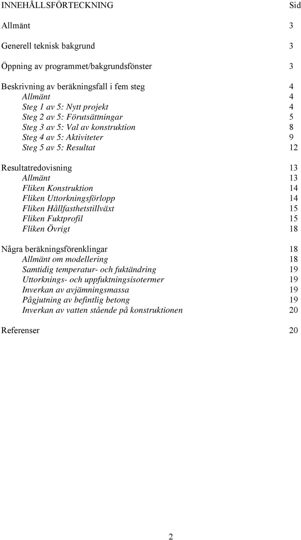 14 Fliken Uttorkningsförlopp 14 Fliken Hållfasthetstillväxt 15 Fliken Fuktprofil 15 Fliken Övrigt 18 Några beräkningsförenklingar 18 Allmänt om modellering 18 Samtidig temperatur-