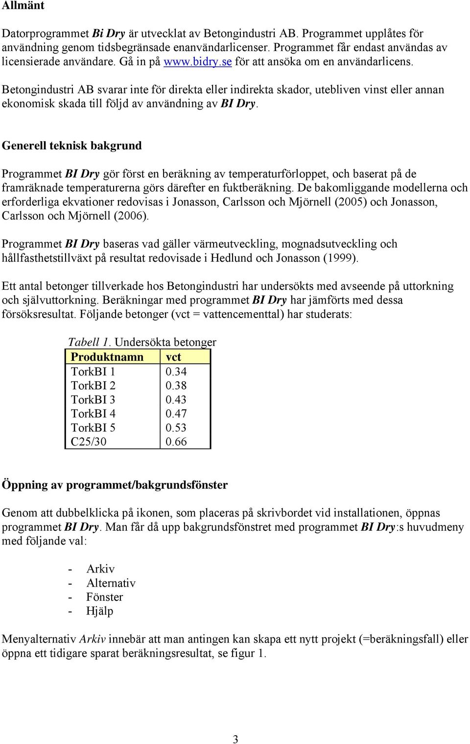 Betongindustri AB svarar inte för direkta eller indirekta skador, utebliven vinst eller annan ekonomisk skada till följd av användning av BI Dry.