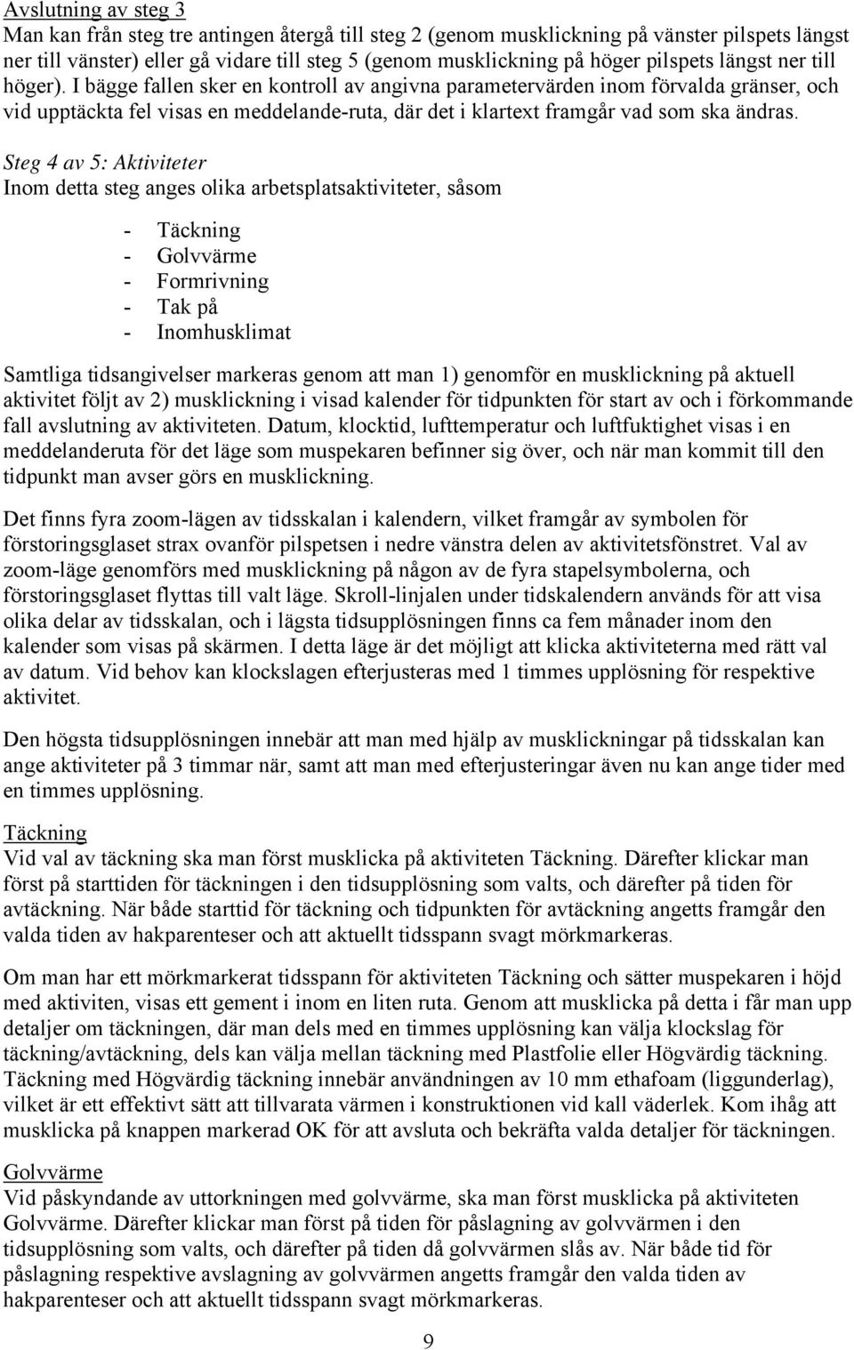 I bägge fallen sker en kontroll av angivna parametervärden inom förvalda gränser, och vid upptäckta fel visas en meddelande-ruta, där det i klartext framgår vad som ska ändras.