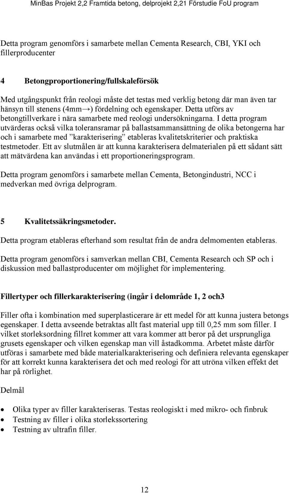 I detta program utvärderas också vilka toleransramar på ballastsammansättning de olika betongerna har och i samarbete med karakterisering etableras kvalitetskriterier och praktiska testmetoder.