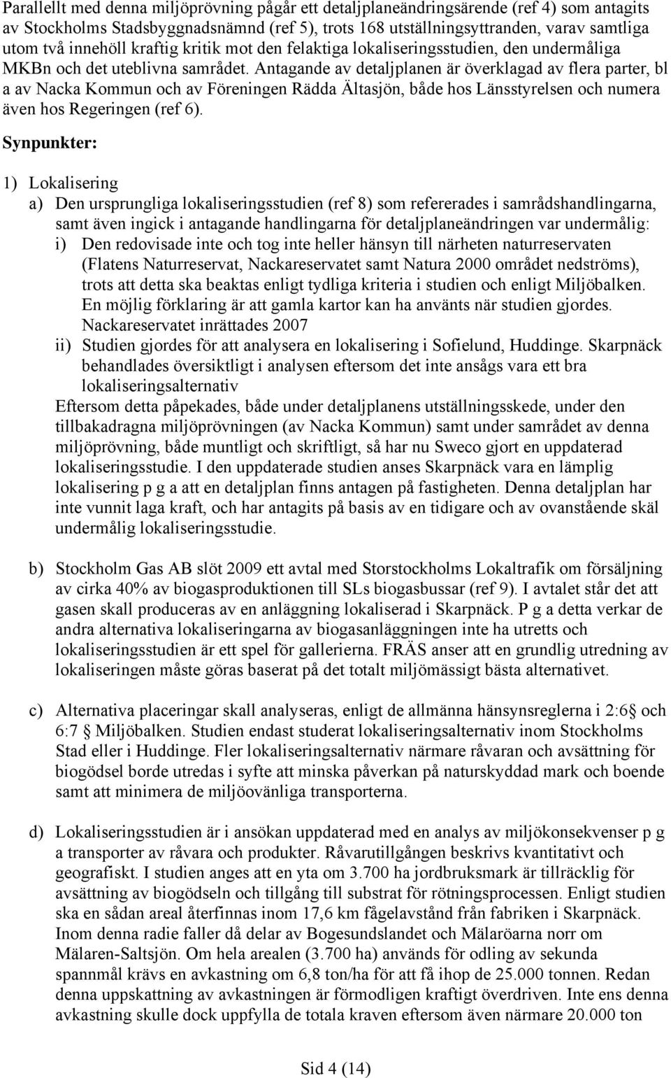 Antagande av detaljplanen är överklagad av flera parter, bl a av Nacka Kommun och av Föreningen Rädda Ältasjön, både hos Länsstyrelsen och numera även hos Regeringen (ref 6).