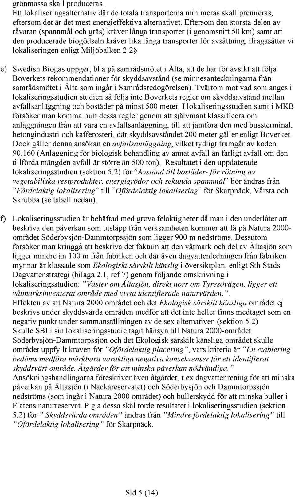 vi lokaliseringen enligt Miljöbalken 2:2 e) Swedish Biogas uppger, bl a på samrådsmötet i Älta, att de har för avsikt att följa Boverkets rekommendationer för skyddsavstånd (se minnesanteckningarna