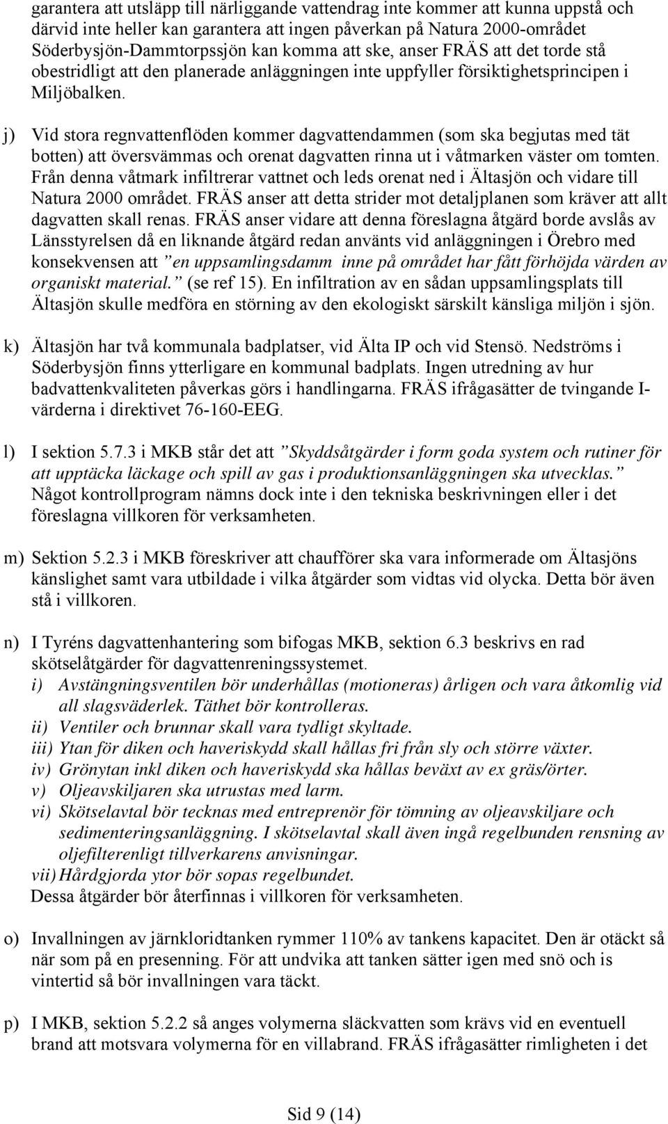 j) Vid stora regnvattenflöden kommer dagvattendammen (som ska begjutas med tät botten) att översvämmas och orenat dagvatten rinna ut i våtmarken väster om tomten.