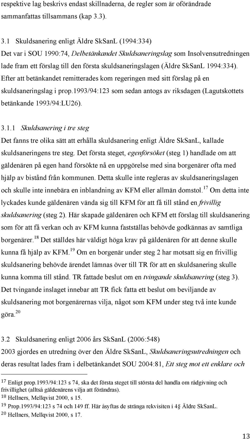 1 Skuldsanering enligt Äldre SkSanL (1994:334) Det var i SOU 1990:74, Delbetänkandet Skuldsaneringslag som Insolvensutredningen lade fram ett förslag till den första skuldsaneringslagen (Äldre SkSanL