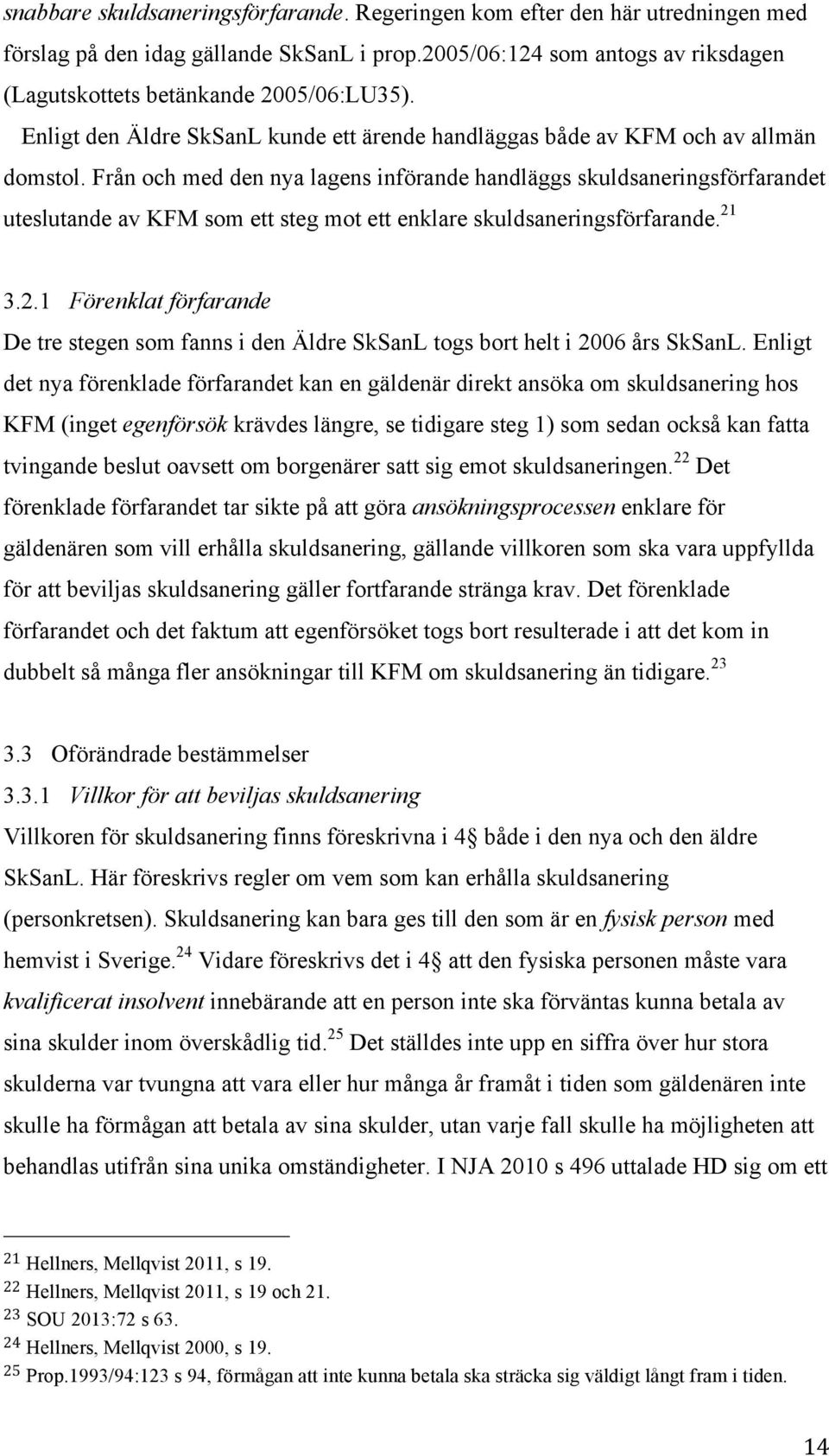 Från och med den nya lagens införande handläggs skuldsaneringsförfarandet uteslutande av KFM som ett steg mot ett enklare skuldsaneringsförfarande. 21