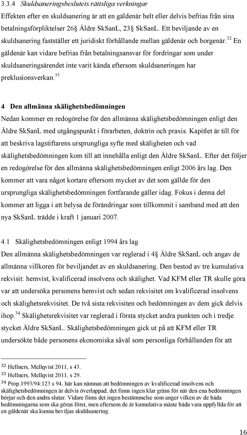 32 En gäldenär kan vidare befrias från betalningsansvar för fordringar som under skuldsaneringsärendet inte varit kända eftersom skuldsaneringen har preklusionsverkan.