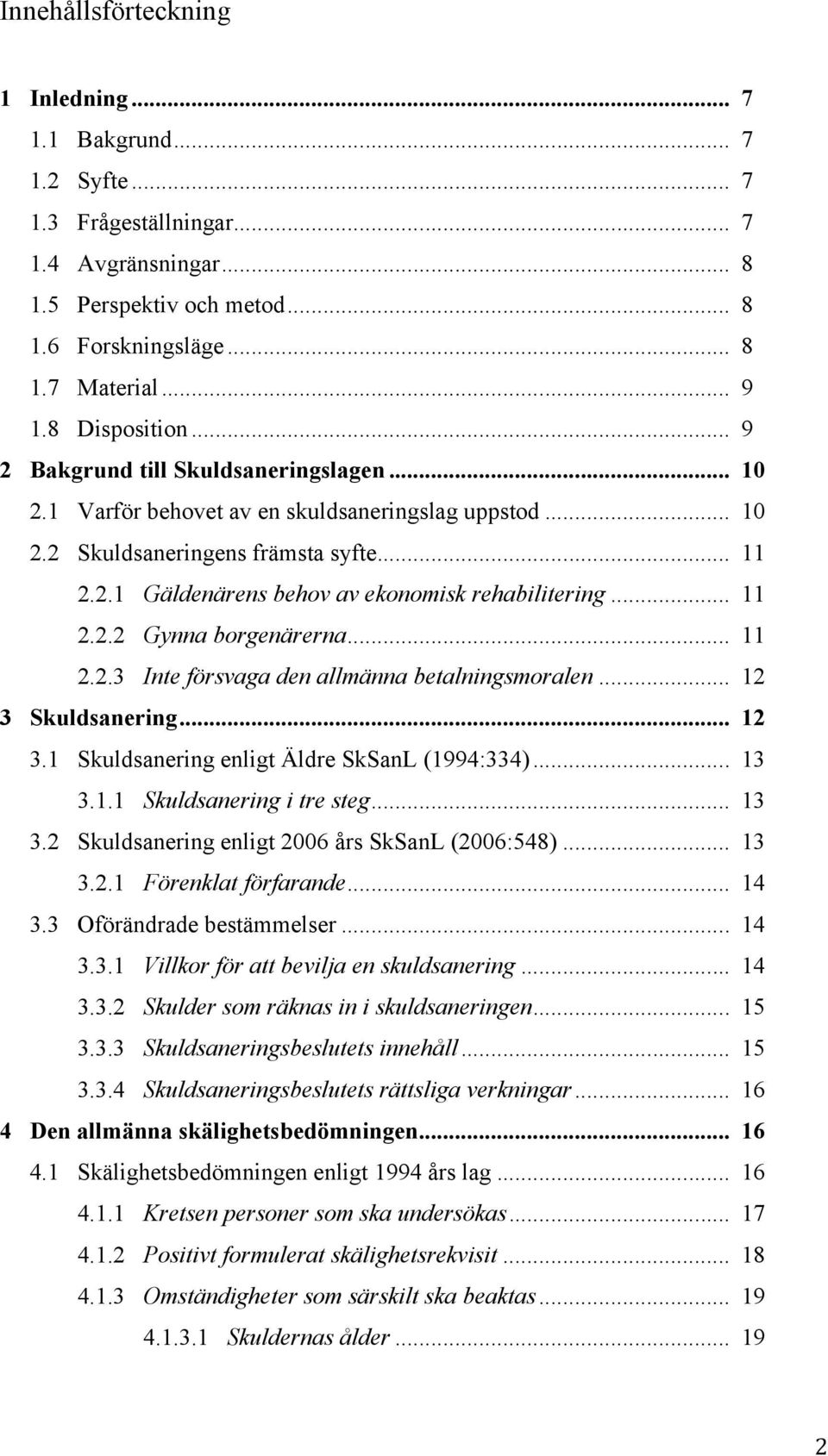 .. 11 2.2.2 Gynna borgenärerna... 11 2.2.3 Inte försvaga den allmänna betalningsmoralen... 12 3 Skuldsanering... 12 3.1 Skuldsanering enligt Äldre SkSanL (1994:334)... 13 3.1.1 Skuldsanering i tre steg.