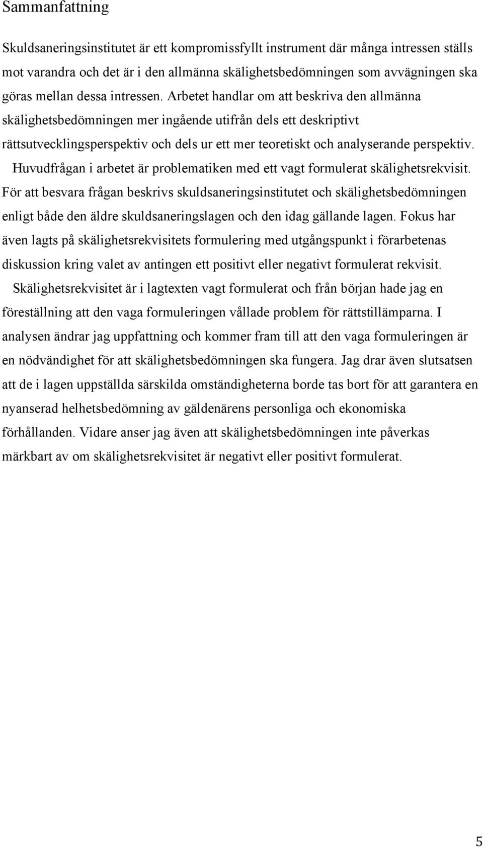 Arbetet handlar om att beskriva den allmänna skälighetsbedömningen mer ingående utifrån dels ett deskriptivt rättsutvecklingsperspektiv och dels ur ett mer teoretiskt och analyserande perspektiv.