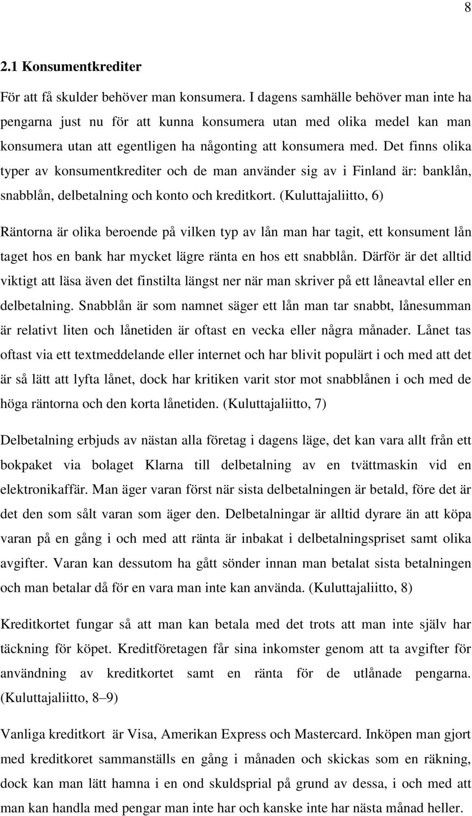 Det finns olika typer av konsumentkrediter och de man använder sig av i Finland är: banklån, snabblån, delbetalning och konto och kreditkort.