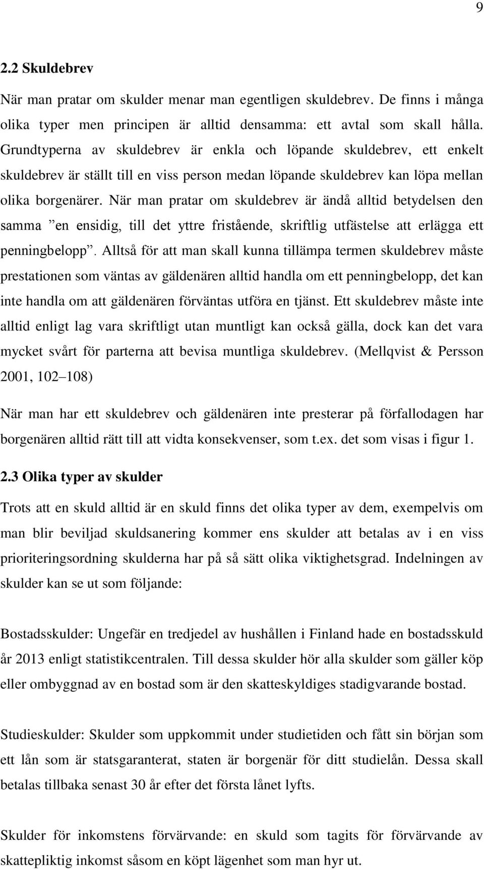 När man pratar om skuldebrev är ändå alltid betydelsen den samma en ensidig, till det yttre fristående, skriftlig utfästelse att erlägga ett penningbelopp.