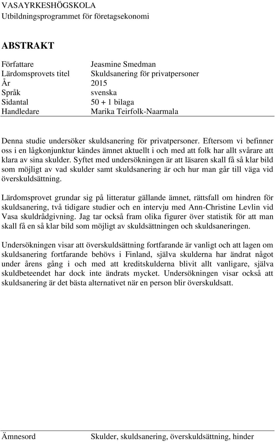 Eftersom vi befinner oss i en lågkonjunktur kändes ämnet aktuellt i och med att folk har allt svårare att klara av sina skulder.