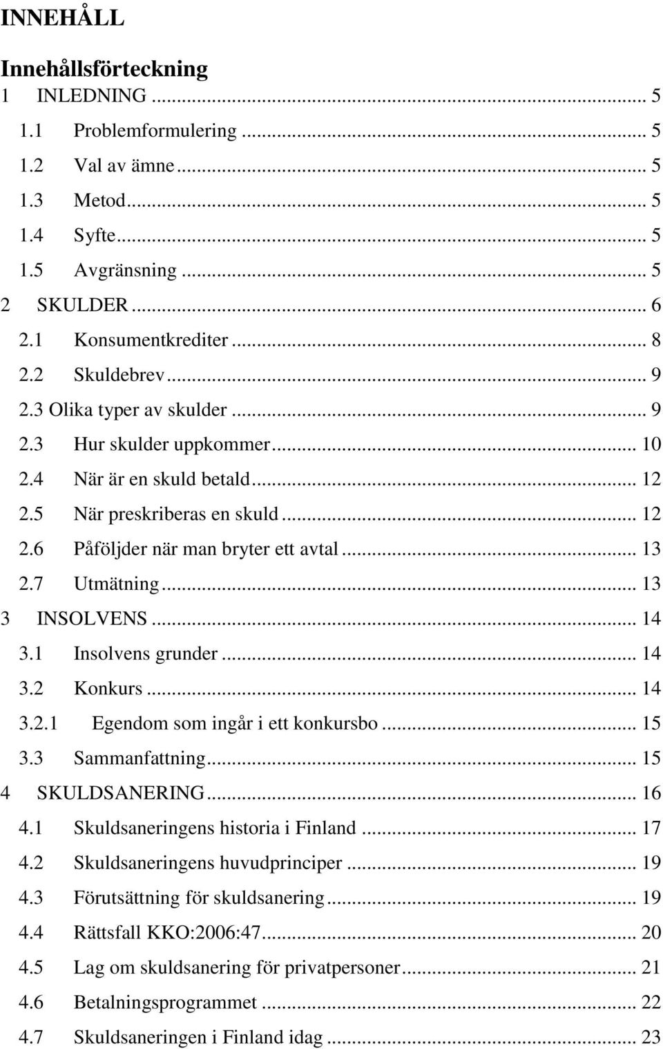 7 Utmätning... 13 3 INSOLVENS... 14 3.1 Insolvens grunder... 14 3.2 Konkurs... 14 3.2.1 Egendom som ingår i ett konkursbo... 15 3.3 Sammanfattning... 15 4 SKULDSANERING... 16 4.