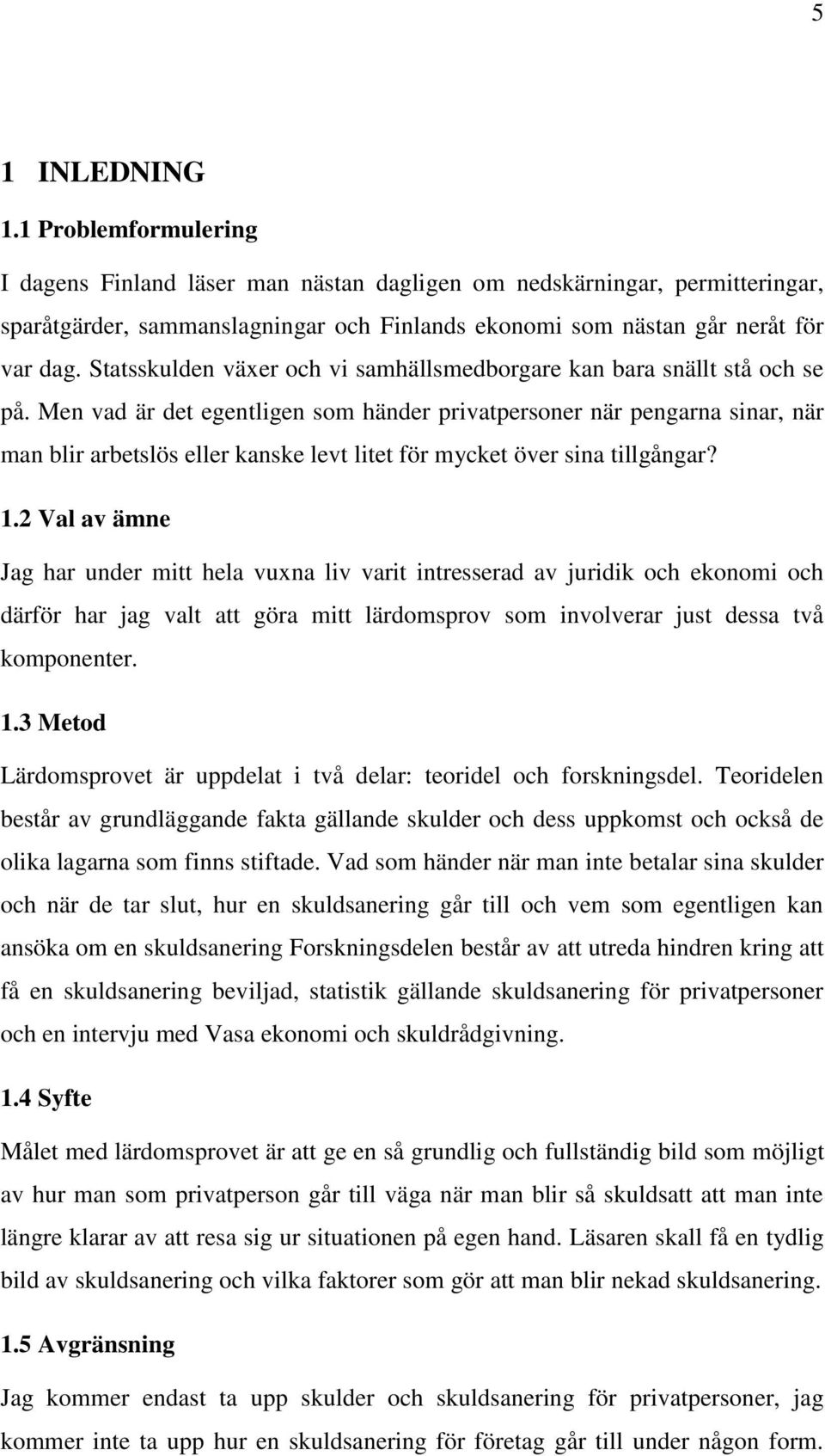 Men vad är det egentligen som händer privatpersoner när pengarna sinar, när man blir arbetslös eller kanske levt litet för mycket över sina tillgångar? 1.