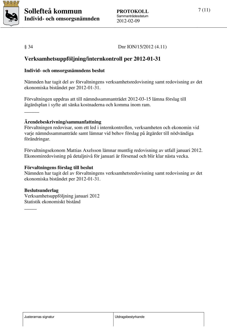 Förvaltningen uppdras att till nämndssammanträdet 2012-03-15 lämna förslag till åtgärdsplan i syfte att sänka kostnaderna och komma inom ram.