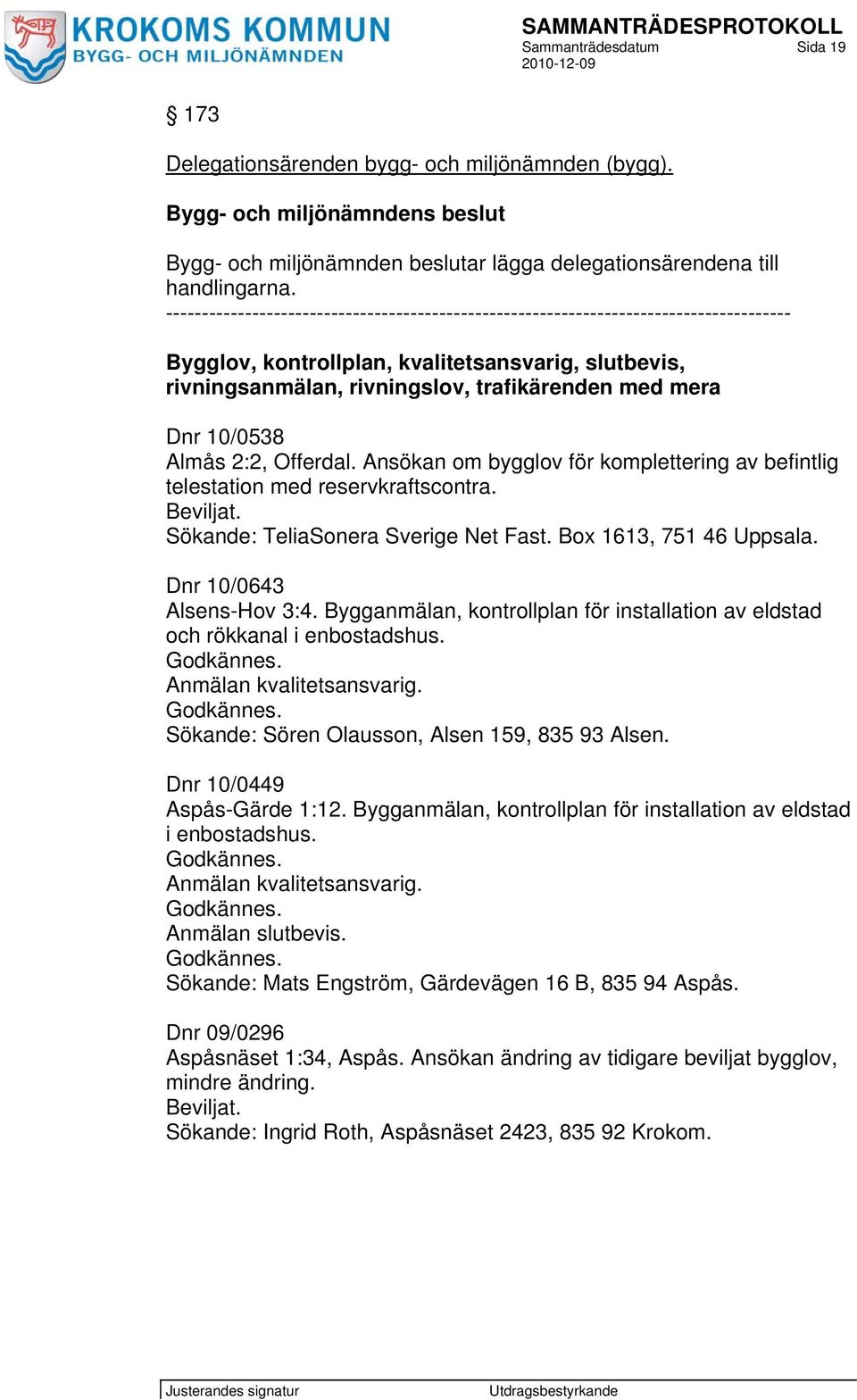 10/0538 Almås 2:2, Offerdal. Ansökan om bygglov för komplettering av befintlig telestation med reservkraftscontra. Sökande: TeliaSonera Sverige Net Fast. Box 1613, 751 46 Uppsala.