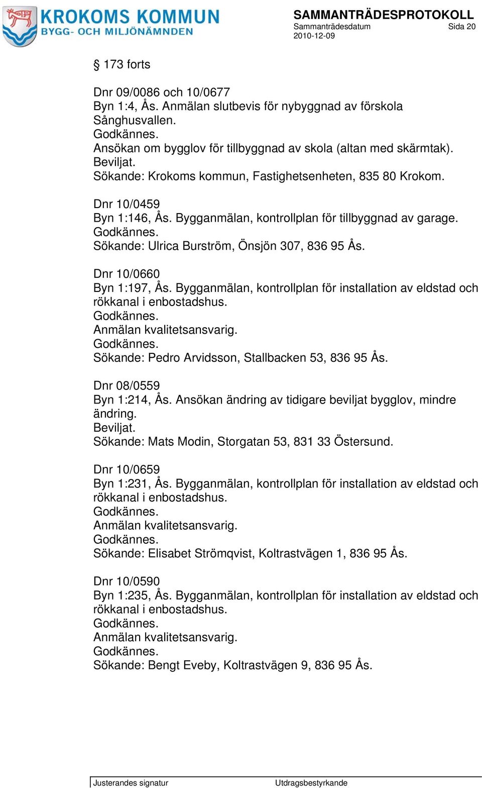 Dnr 10/0660 Byn 1:197, Ås. Bygganmälan, kontrollplan för installation av eldstad och rökkanal i enbostadshus. Anmälan kvalitetsansvarig. Sökande: Pedro Arvidsson, Stallbacken 53, 836 95 Ås.