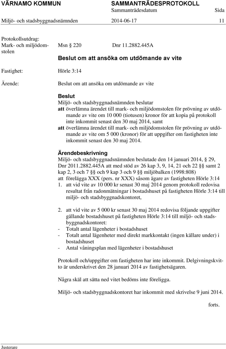 utdömande av vite om 10 000 (tiotusen) kronor för att kopia på protokoll inte inkommit senast den 30 maj 2014, samt att överlämna ärendet till mark- och miljödomstolen för prövning av utdömande av