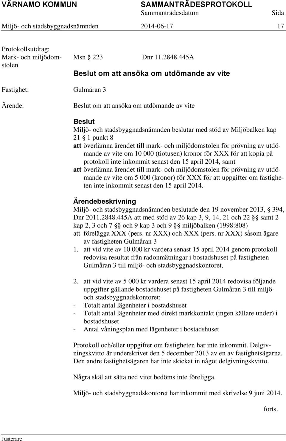 mark- och miljödomstolen för prövning av utdömande av vite om 10 000 (tiotusen) kronor för XXX för att kopia på protokoll inte inkommit senast den 15 april 2014, samt att överlämna ärendet till mark-