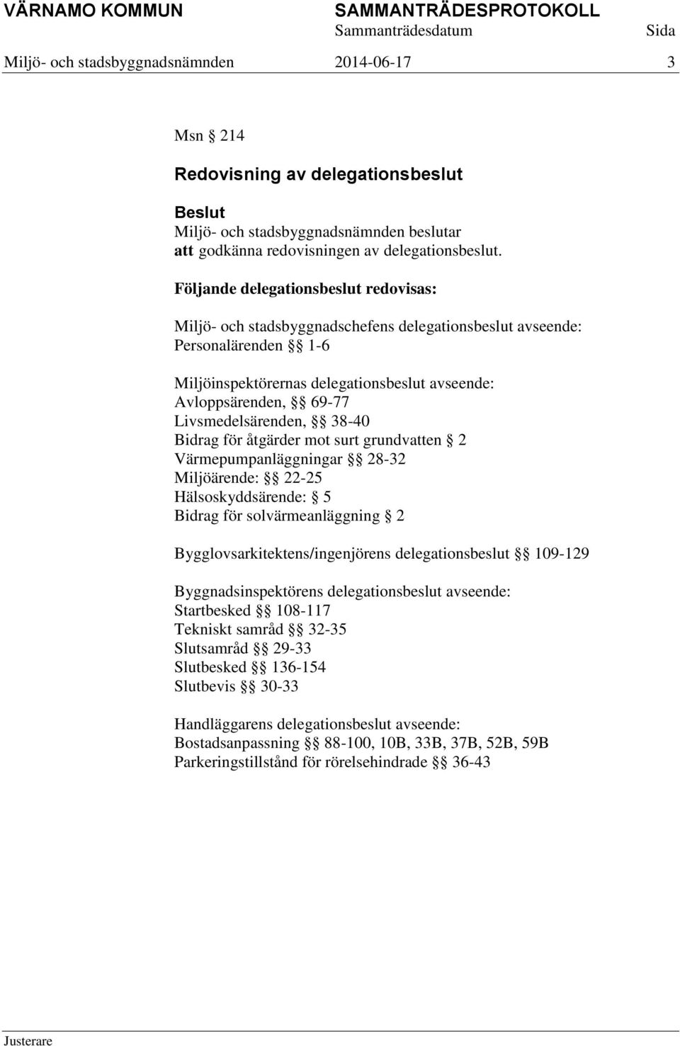 Livsmedelsärenden, 38-40 Bidrag för åtgärder mot surt grundvatten 2 Värmepumpanläggningar 28-32 Miljöärende: 22-25 Hälsoskyddsärende: 5 Bidrag för solvärmeanläggning 2 Bygglovsarkitektens/ingenjörens