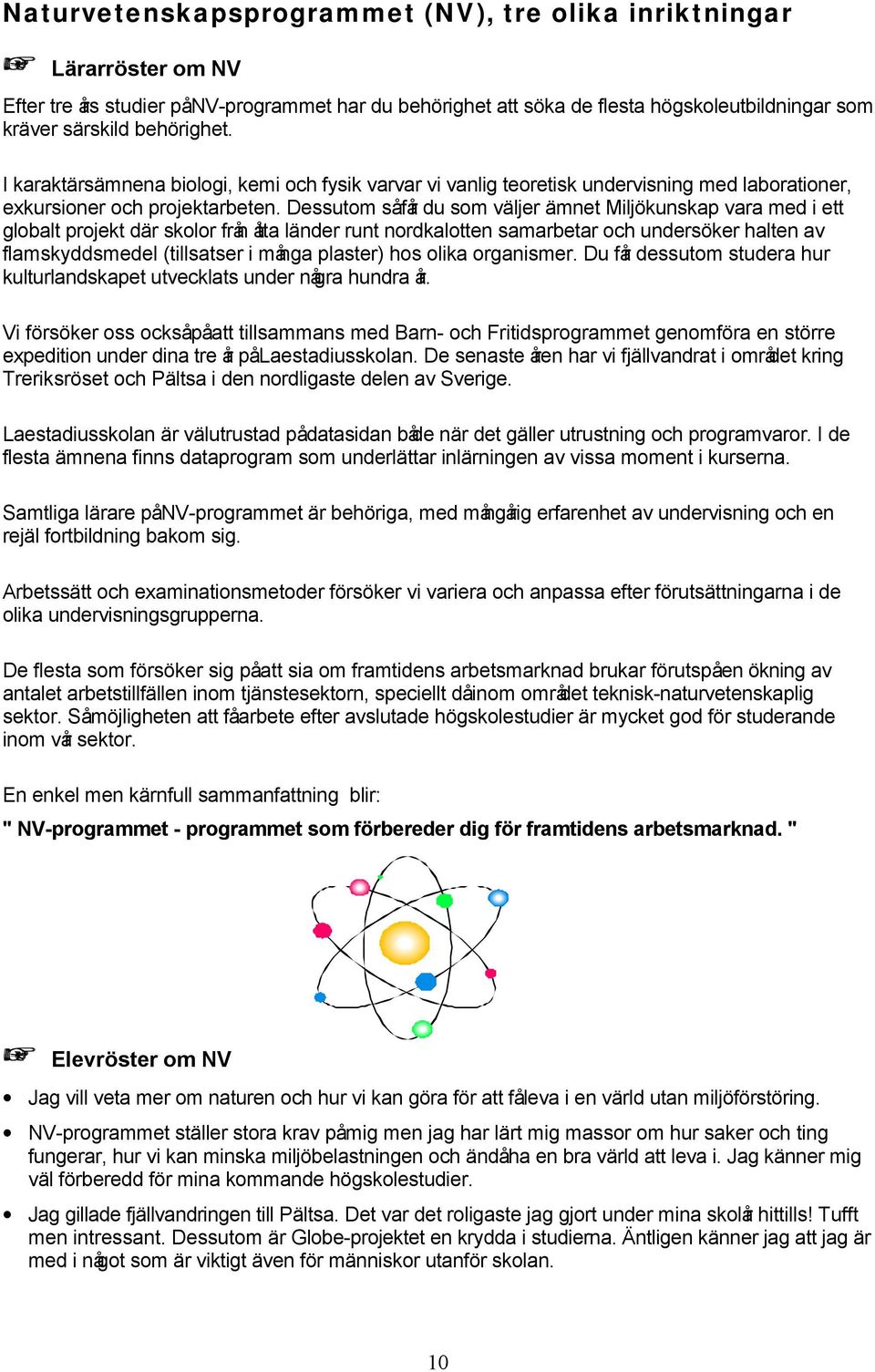 Dessutom såfår du som väljer ämnet Miljökunskap vara med i ett globalt projekt där skolor från åtta länder runt nordkalotten samarbetar och undersöker halten av flamskyddsmedel (tillsatser i många